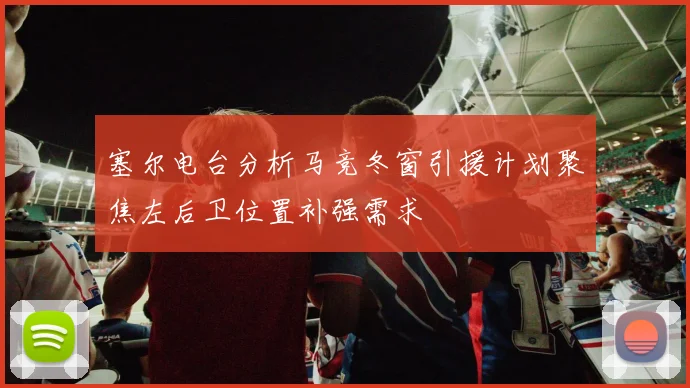 塞尔电台分析马竞冬窗引援计划聚焦左后卫位置补强需求
