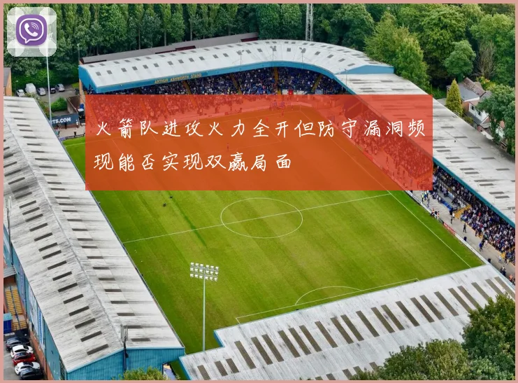 火箭队进攻火力全开但防守漏洞频现能否实现双赢局面