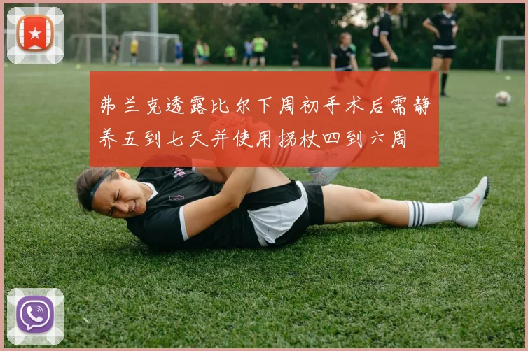 弗兰克透露比尔下周初手术后需静养五到七天并使用拐杖四到六周