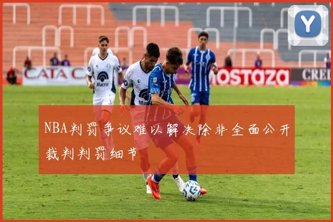 NBA判罚争议难以解决除非全面公开裁判判罚细节