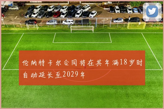伦纳特卡尔合同将在其年满18岁时自动延长至2029年