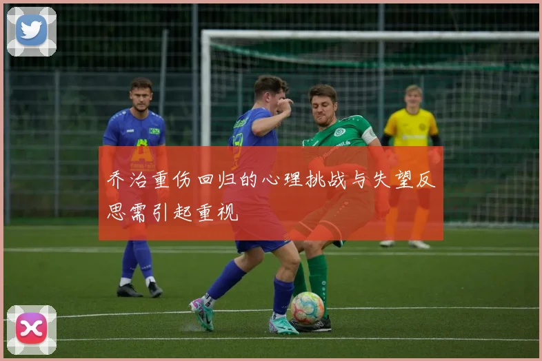 乔治重伤回归的心理挑战与失望反思需引起重视