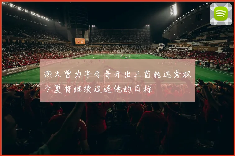 热火曾为字母哥开出三首轮选秀权今夏将继续追逐他的目标