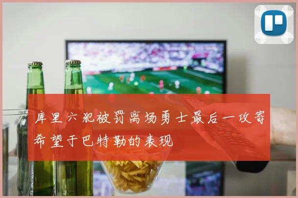 库里六犯被罚离场勇士最后一攻寄希望于巴特勒的表现