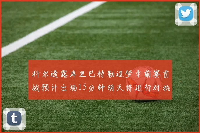 科尔透露库里巴特勒追梦季前赛首战预计出场15分钟明天将进行对抗训练
