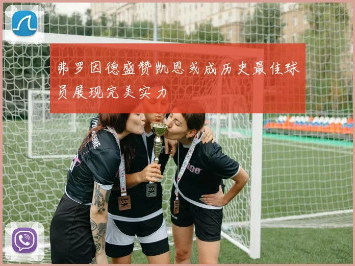 弗罗因德盛赞凯恩或成历史最佳球员展现完美实力