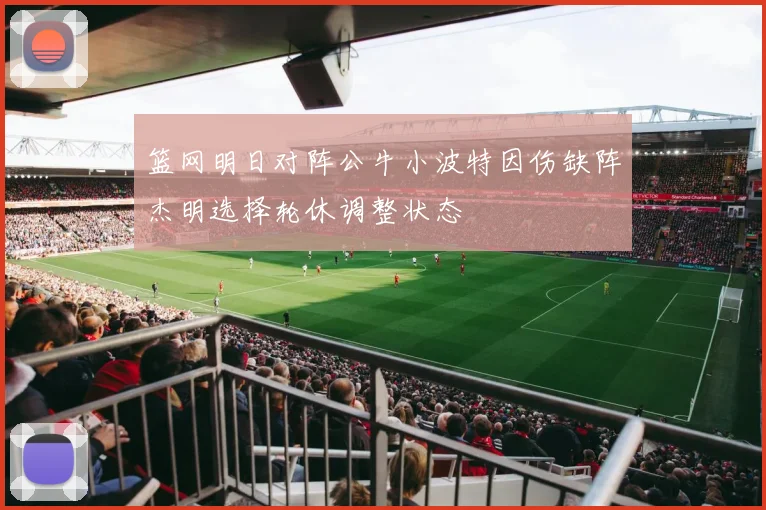 篮网明日对阵公牛小波特因伤缺阵杰明选择轮休调整状态