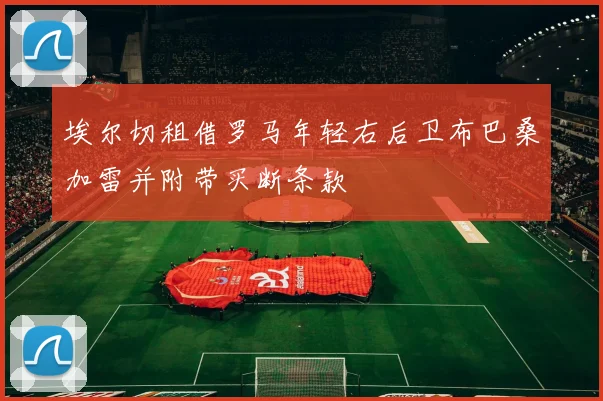 埃尔切租借罗马年轻右后卫布巴桑加雷并附带买断条款