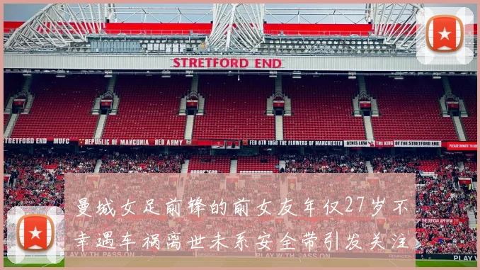 曼城女足前锋的前女友年仅27岁不幸遇车祸离世未系安全带引发关注